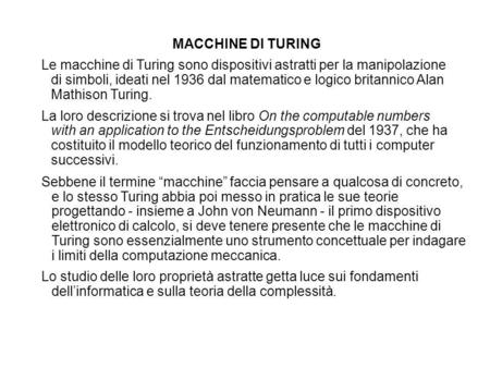 MACCHINE DI TURING Le macchine di Turing sono dispositivi astratti per la manipolazione di simboli, ideati nel 1936 dal matematico e logico britannico.