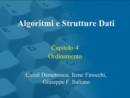 Capitolo 4 Ordinamento Algoritmi e Strutture Dati Camil Demetrescu, Irene Finocchi, Giuseppe F. Italiano.