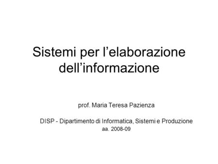 Sistemi per lelaborazione dellinformazione prof. Maria Teresa Pazienza DISP - Dipartimento di Informatica, Sistemi e Produzione aa. 2008-09.