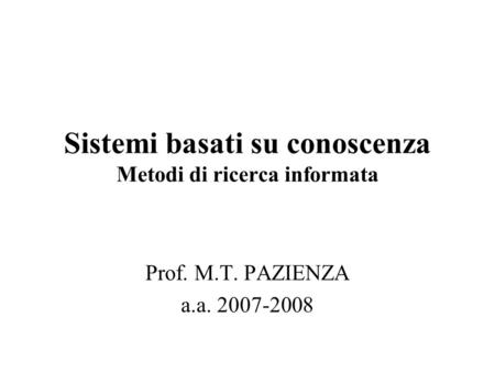 Sistemi basati su conoscenza Metodi di ricerca informata Prof. M.T. PAZIENZA a.a. 2007-2008.