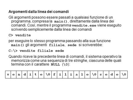 Argomenti dalla linea dei comandi Gli argomenti possono essere passati a qualsiasi funzione di un programma, compresa la main(), direttamente dalla linea.
