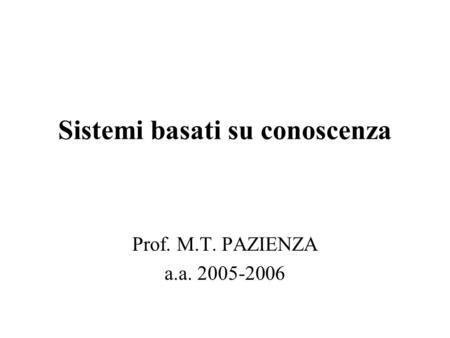 Sistemi basati su conoscenza Prof. M.T. PAZIENZA a.a. 2005-2006.