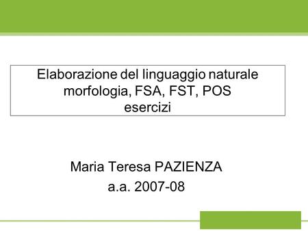 Elaborazione del linguaggio naturale morfologia, FSA, FST, POS esercizi Maria Teresa PAZIENZA a.a. 2007-08.