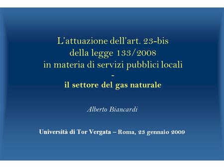 Lattuazione dellart. 23-bis della legge 133/2008 in materia di servizi pubblici locali - il settore del gas naturale Alberto Biancardi Università di Tor.