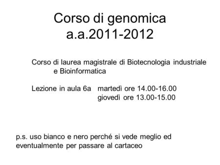 Corso di genomica a.a.2011-2012 Corso di laurea magistrale di Biotecnologia industriale e Bioinformatica Lezione in aula 6a 	martedì ore 14.00-16.00 giovedì.