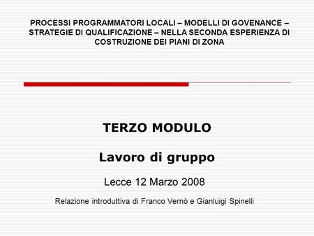 TERZO MODULO Lavoro di gruppo Lecce 12 Marzo 2008 Relazione introduttiva di Franco Vernò e Gianluigi Spinelli PROCESSI PROGRAMMATORI LOCALI – MODELLI DI.