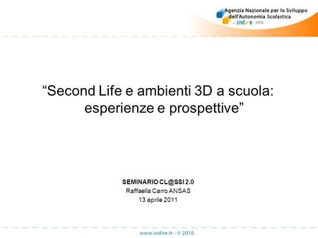 Second Life e ambienti 3D a scuola: esperienze e prospettive SEMINARIO 2.0 Raffaella Carro ANSAS 13 aprile 2011.