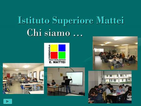 Istituto Superiore Mattei Chi siamo …. Percorsi di formazione: Liceo ScientificoLiceo Scientifico I.P.S.I.A.I.P.S.I.A. I.T.T.I.T.T. I.T.E.I.T.E.