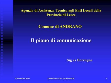 9 dicembre 200326 febbraio 2004 AndranoPDC1 Il piano di comunicazione Comune di ANDRANO Sig.ra Botrugno Agenzia di Assistenza Tecnica agli Enti Locali.