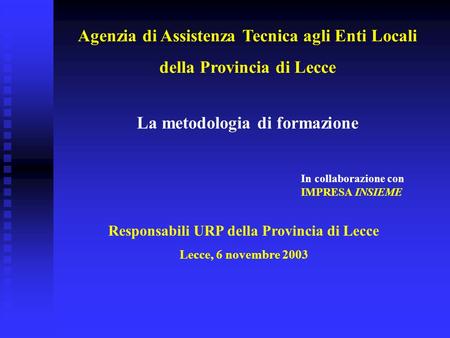 Responsabili URP della Provincia di Lecce Lecce, 6 novembre 2003 La metodologia di formazione In collaborazione con IMPRESA INSIEME Agenzia di Assistenza.