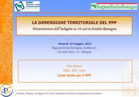 P. Rubino, Bologna, 10 maggio 2013. Non è impegnata l'istituzione di appartenenza del relatore. 1 Piero Rubino MISE / DPS / UVAL Linee Guida per il PPP.