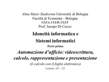 Alma Mater Studiorum Università di Bologna Facoltà di Economia - Bologna CLEA, CLED, CLEF Prof. Jacopo Di Cocco Idoneità informatica e Sistemi informatici.