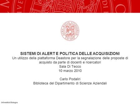Università di Bologna SISTEMI DI ALERT E POLITICA DELLE ACQUISIZIONI Un utilizzo della piattaforma Deastore per la segnalazione delle proposte di acquisto.