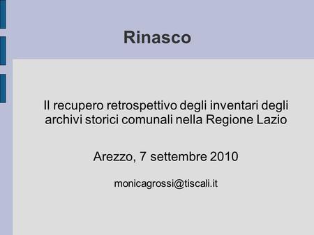 Rinasco Il recupero retrospettivo degli inventari degli archivi storici comunali nella Regione Lazio Arezzo, 7 settembre 2010