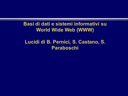 Basi di dati e sistemi informativi su World Wide Web (WWW) Lucidi di B. Pernici, S. Castano, S. Paraboschi.