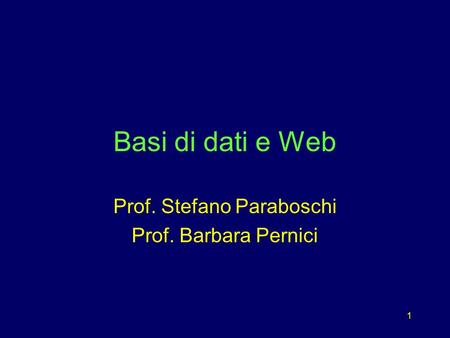 1 Basi di dati e Web Prof. Stefano Paraboschi Prof. Barbara Pernici.