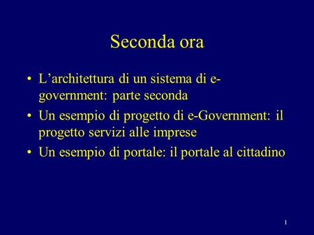 1 Seconda ora Larchitettura di un sistema di e- government: parte seconda Un esempio di progetto di e-Government: il progetto servizi alle imprese Un esempio.