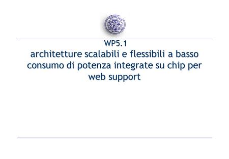 WP5.1 architetture scalabili e flessibili a basso consumo di potenza integrate su chip per web support WP5.1 architetture scalabili e flessibili a basso.