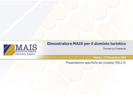 Domenico Presenza Dimostratore MAIS per il dominio turistico Presentazione specifiche dei prototipi (R8.2.4) Milano – 17 Novembre 2004.