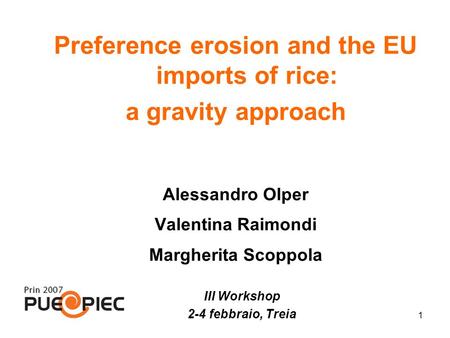 1 Preference erosion and the EU imports of rice: a gravity approach Alessandro Olper Valentina Raimondi Margherita Scoppola III Workshop 2-4 febbraio,