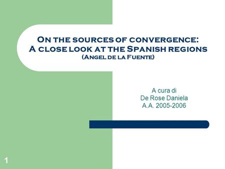 1 On the sources of convergence: A close look at the Spanish regions (Angel de la Fuente) A cura di De Rose Daniela A.A. 2005-2006.