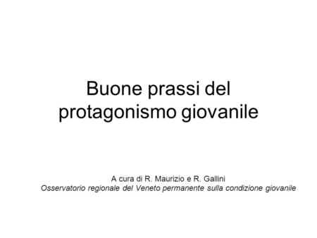 Buone prassi del protagonismo giovanile A cura di R. Maurizio e R. Gallini Osservatorio regionale del Veneto permanente sulla condizione giovanile.