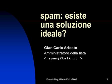 DomainDay, Milano 13/11/20031 spam: esiste una soluzione ideale? Gian Carlo Ariosto Amministratore della lista.