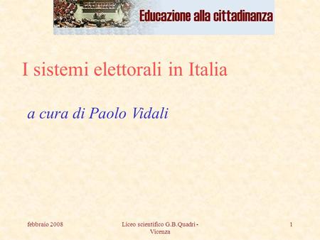 Febbraio 2008Liceo scientifico G.B.Quadri - Vicenza 1 I sistemi elettorali in Italia a cura di Paolo Vidali.