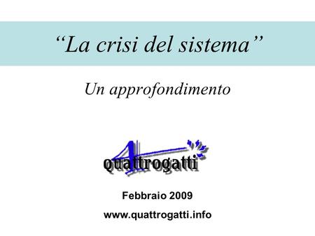 La crisi del sistema Un approfondimento Febbraio 2009 www.quattrogatti.info.