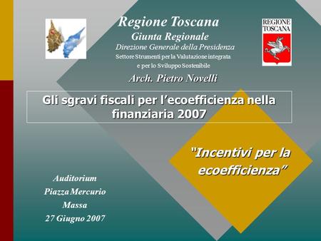 Auditorium Piazza Mercurio Massa 27 Giugno 2007 Incentivi per la ecoefficienza Regione Toscana Giunta Regionale Direzione Generale della Presidenza Settore.