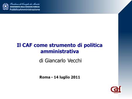 Il CAF come strumento di politica amministrativa di Giancarlo Vecchi Roma - 14 luglio 2011.