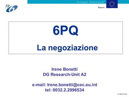 E-mail: Irene.bonetti@cec.eu.int 6PQ La negoziazione Irene Bonetti DG Research-Unit A2 e-mail: Irene.bonetti@cec.eu.int tel: 0032.2.2996534.