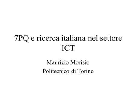 7PQ e ricerca italiana nel settore ICT Maurizio Morisio Politecnico di Torino.
