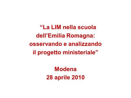 La LIM nella scuola dellEmilia Romagna: osservando e analizzando il progetto ministeriale Modena 28 aprile 2010.
