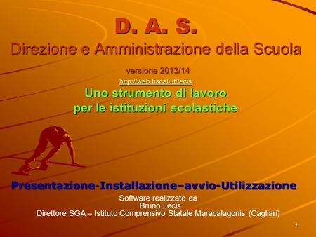 D. A. S. Direzione e Amministrazione della Scuola versione 2013/14 http://web.tiscali.it/lecis Uno strumento di lavoro per le istituzioni scolastiche.