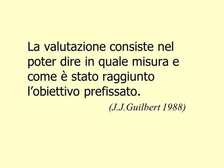 La valutazione consiste nel poter dire in quale misura e come è stato raggiunto l’obiettivo prefissato. (J.J.Guilbert 1988)