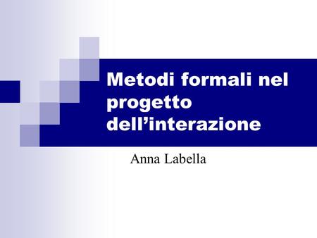 Metodi formali nel progetto dellinterazione Anna Labella.