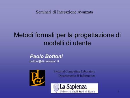 1 Metodi formali per la progettazione di modelli di utente Paolo Bottoni Pictorial Computing Laboratory Dipartimento di Informatica.
