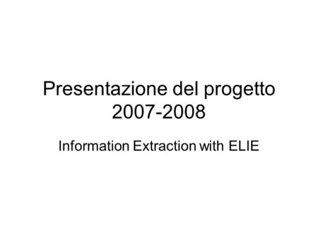 Presentazione del progetto 2007-2008 Information Extraction with ELIE.