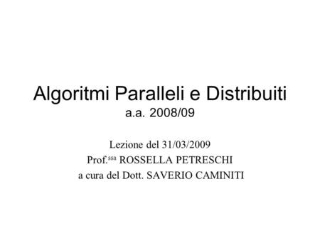 Algoritmi Paralleli e Distribuiti a.a. 2008/09 Lezione del 31/03/2009 Prof. ssa ROSSELLA PETRESCHI a cura del Dott. SAVERIO CAMINITI.