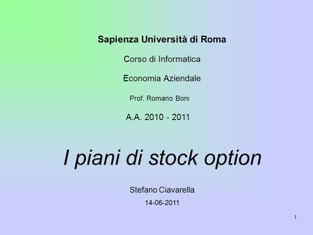 1 Sapienza Università di Roma Corso di Informatica Economia Aziendale Prof. Romano Boni A.A. 2010 - 2011 I piani di stock option Stefano Ciavarella 14-06-2011.