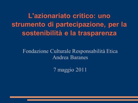 L'azionariato critico: uno strumento di partecipazione, per la sostenibilità e la trasparenza Fondazione Culturale Responsabilità Etica Andrea Baranes.