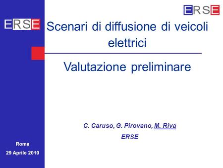 Scenari di diffusione di veicoli elettrici Valutazione preliminare C. Caruso, G. Pirovano, M. Riva ERSE Roma 29 Aprile 2010.