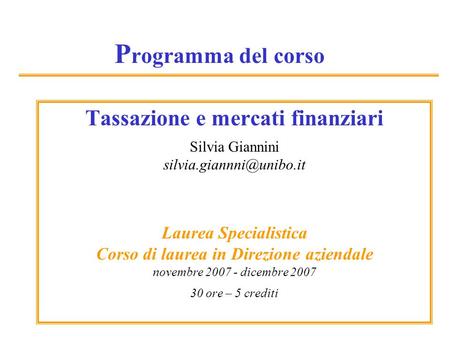 P rogramma del corso Tassazione e mercati finanziari Silvia Giannini Laurea Specialistica Corso di laurea in Direzione aziendale.