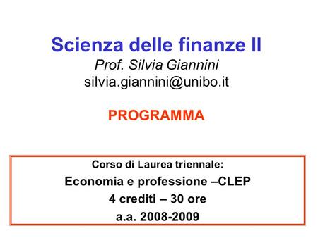 Scienza delle finanze II Prof. Silvia Giannini PROGRAMMA Corso di Laurea triennale: Economia e professione –CLEP 4 crediti – 30.