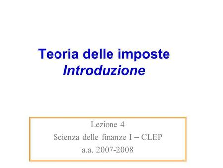 Teoria delle imposte Introduzione Lezione 4 Scienza delle finanze I – CLEP a.a. 2007-2008.