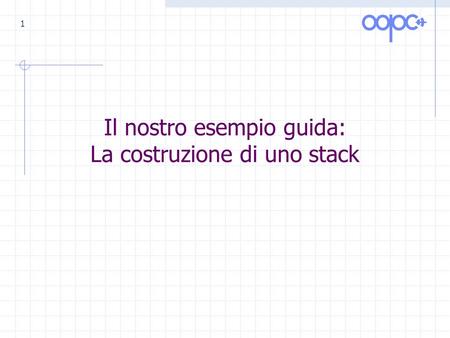 1 Il nostro esempio guida: La costruzione di uno stack.