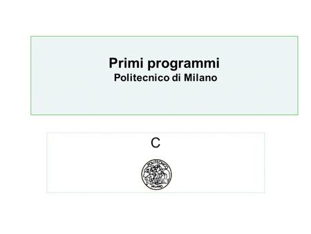 Algoritmi Politecnico di Milano C Primi programmi Politecnico di Milano.