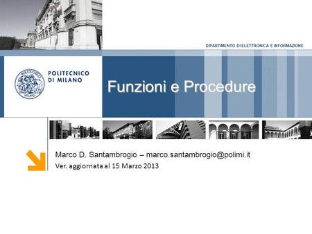 DIPARTIMENTO DI ELETTRONICA E INFORMAZIONE Funzioni e Procedure Marco D. Santambrogio – Ver. aggiornata al 15 Marzo 2013.
