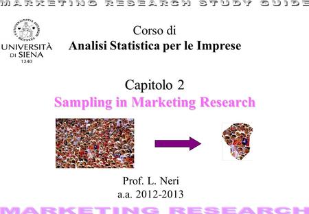 1 Capitolo 2 Sampling in Marketing Research Corso di Analisi Statistica per le Imprese Prof. L. Neri a.a. 2012-2013.